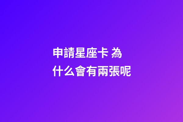 申請星座卡 為什么會有兩張呢-第1張-星座運勢-玄機派